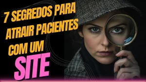 7 Segredos para Atrair Pacientes com um Site’ acompanhada de uma mulher segurando uma lupa, simbolizando a busca por estratégias eficazes para atrair pacientes online.